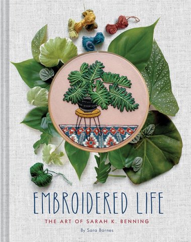 Sara Barnes and Sarah K. Benning - Embroidered Life The Art of Sarah K. Benning (Modern Hand Stitched Embroidery, Craft Art Books)