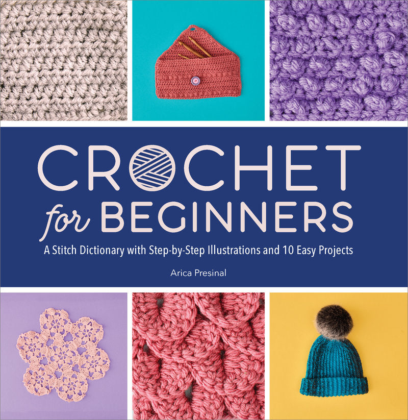 Arica Presinal - Crochet for Beginners A Stitch Dictionary with Step-by-Step Illustrations and 10 Easy Projects