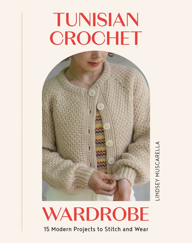 Lindsey Muscarella - Tunisian Crochet Wardrobe 15 Modern Projects to Stitch and Wear