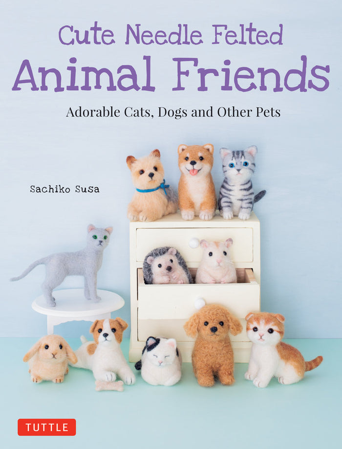 Sachiko Susa - Cute Needle Felted Animal Friends Adorable Cats, Dogs and Other Pets