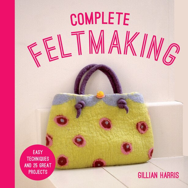 Gillian Harris - Complete Feltmaking