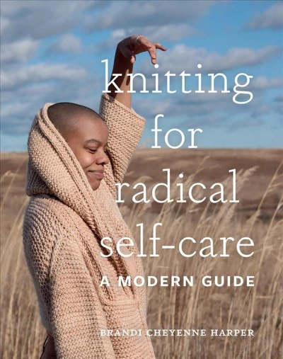 Brandi Cheyenne Harper -  Knitting for Radical Self-Care: A Modern Guide