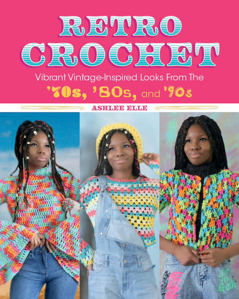 Ashlee Elle - RETRO CROCHET, Vibrant Vintage-Inspired Looks From the '70s, '80s, and 90's