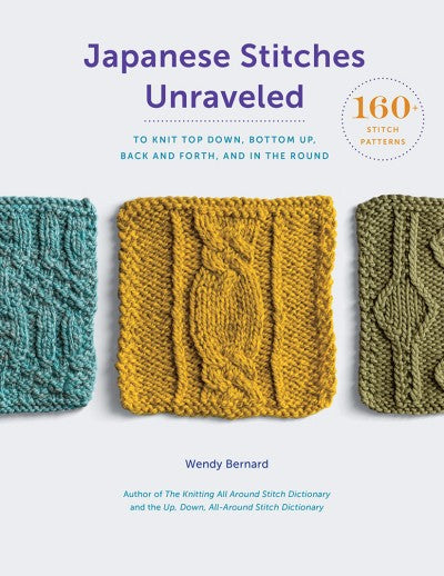 Wendy Bernard - Japanese Stitches Unraveled 160+ STITCH PATTERNS TO KNIT TOP DOWN, BOTTOM UP, BACK AND FORTH, AND IN THE ROUND